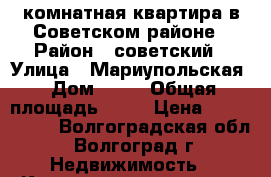 2-комнатная квартира в Советском районе › Район ­ советский › Улица ­ Мариупольская › Дом ­ 10 › Общая площадь ­ 45 › Цена ­ 1 550 000 - Волгоградская обл., Волгоград г. Недвижимость » Квартиры продажа   . Волгоградская обл.